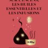 Le livre complet sur l'encens, les huiles essentielles et les infusions